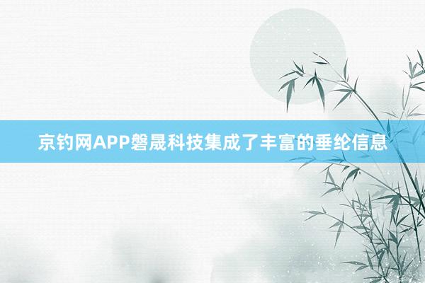 京钓网APP磐晟科技集成了丰富的垂纶信息