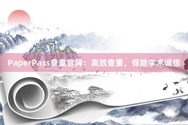 PaperPass查重官网:高效查重,保险学术诚信