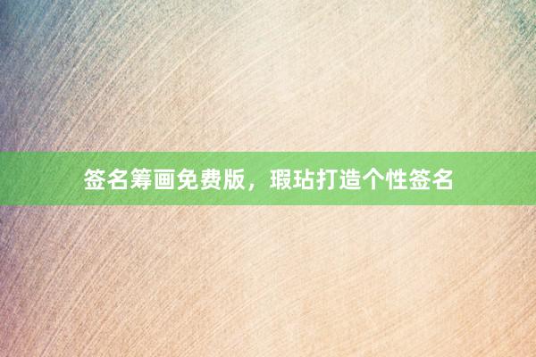签名筹画免费版，瑕玷打造个性签名