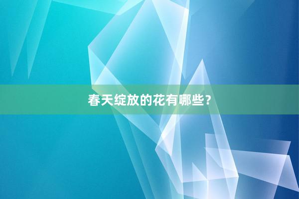 春天绽放的花有哪些？